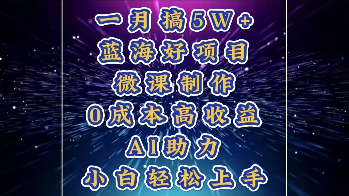 1月搞了5W+的蓝海好项目，微课制作，0成本高收益，AI助力，小白轻松上手-繁星副业
