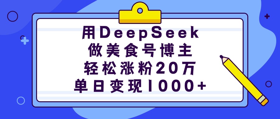 用DeepSeek做美食号博主，轻松涨粉20万，单日变现1000+-繁星副业