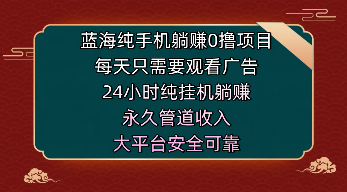 蓝海纯手机躺赚0撸项目，每天只需要观看广告，24小时纯挂机躺赚，永久管道收入，主业副业的绝佳选择，大平台安全可靠-繁星副业