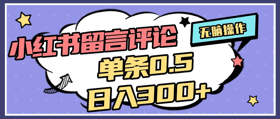2025最新小红书评论单条0.5元，日入300＋，无上限，详细操作流程-繁星副业