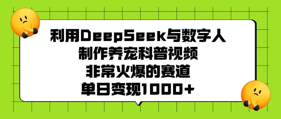 利用DeepSeek与数字人制作养宠科普视频，非常火爆的赛道，单日变现1000+-繁星副业