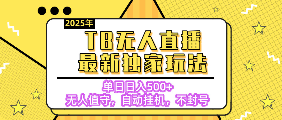 【独家】2025年TB无人直播最新玩法，单日日入500+，无人值守，自动挂机，不封号独家玩法-繁星副业