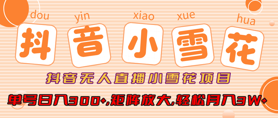 小雪花项目，抖音无人直播，单号日入300+,矩阵放大,轻松月入3W+-繁星副业