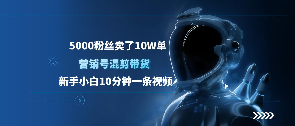 5000粉丝卖了10W单，营销号混剪带货，新手小白10分钟一条视频-繁星副业