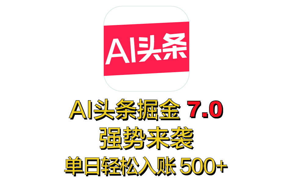 全网首发，2025 全新 “AI 头条掘金 7.0” 强势来袭，简单几步，小白也能上手，单号单人单日轻松入账 500+-繁星副业