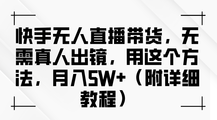 快手无人直播带货，无需真人出镜，用这个方法，月入5W+（附详细教程）-繁星副业