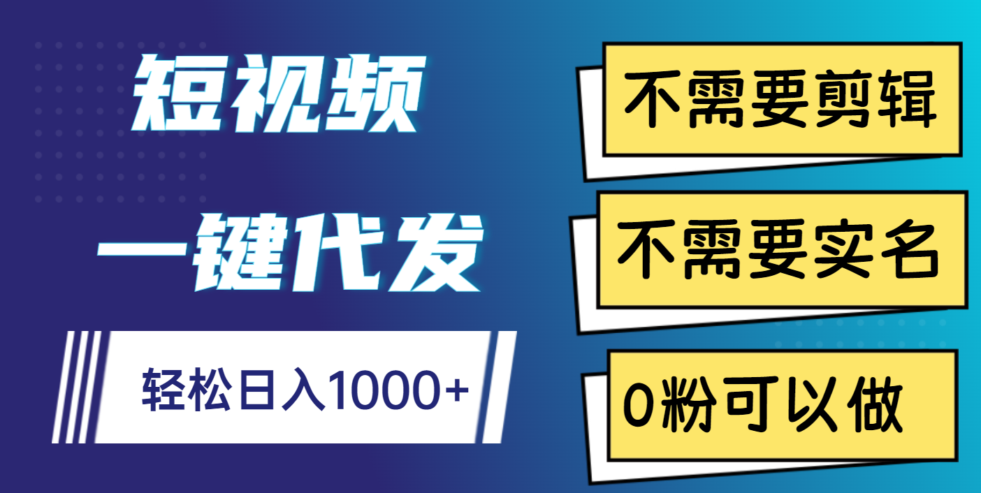 短视频一键代发，不需要剪辑，不需要实名，0粉可以做，轻松日入1000+-繁星副业