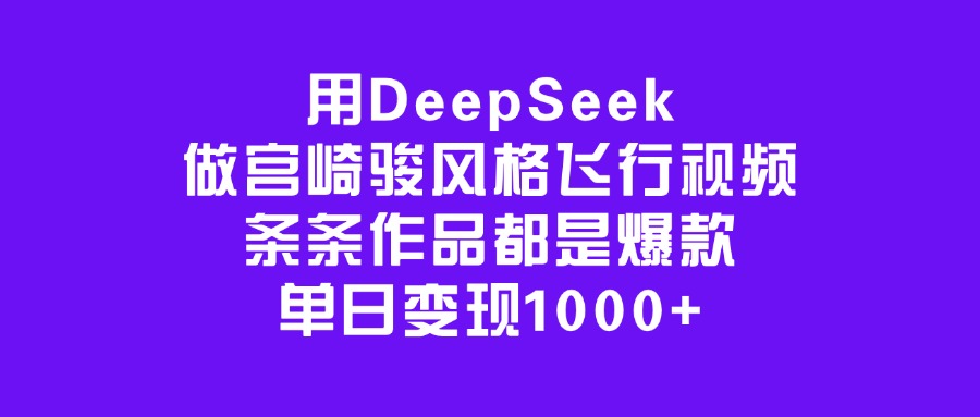 用DeepSeek做宫崎骏风格飞行视频，条条作品都是爆款，单日变现1000+-繁星副业