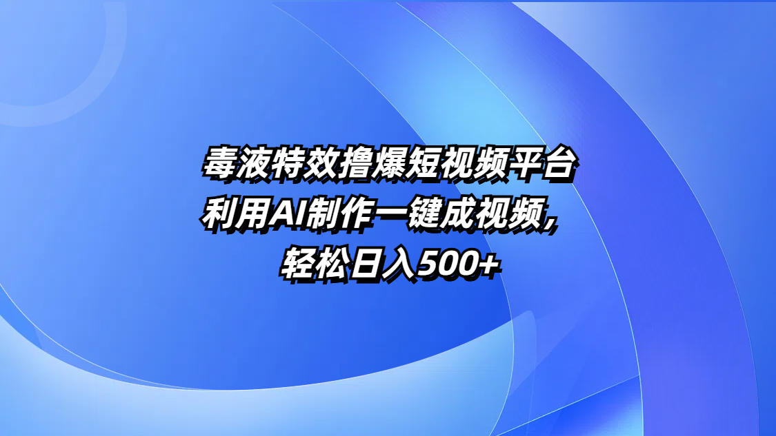 毒液特效撸爆短视频平台，利用AI制作一键成视频，轻松日入500+-繁星副业