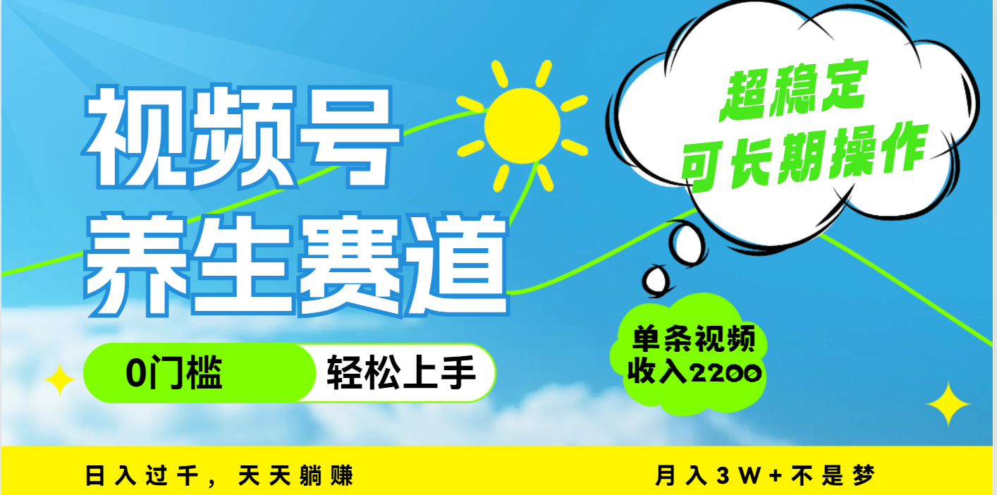 视频号养生赛道，一条视频2200，超简单，长期稳定可做，月入3w+不是梦-繁星副业