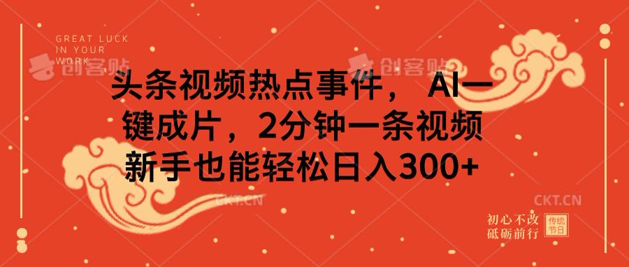 头条视频热点事件， AI一键成片，2分钟一条视频，新手也能轻松日入300+-繁星副业
