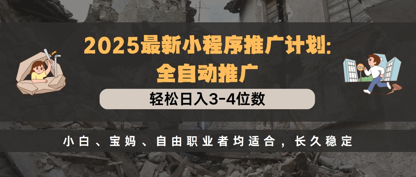 2025最新小程序推广计划全自动推广，轻松日入3-4位数，小白、宝妈、自由职业者均适合，长久稳定-繁星副业