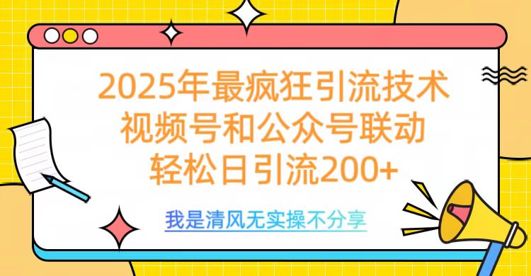 2025年最疯狂引流技术，视频号和公众号联动，轻松日引流200+-繁星副业