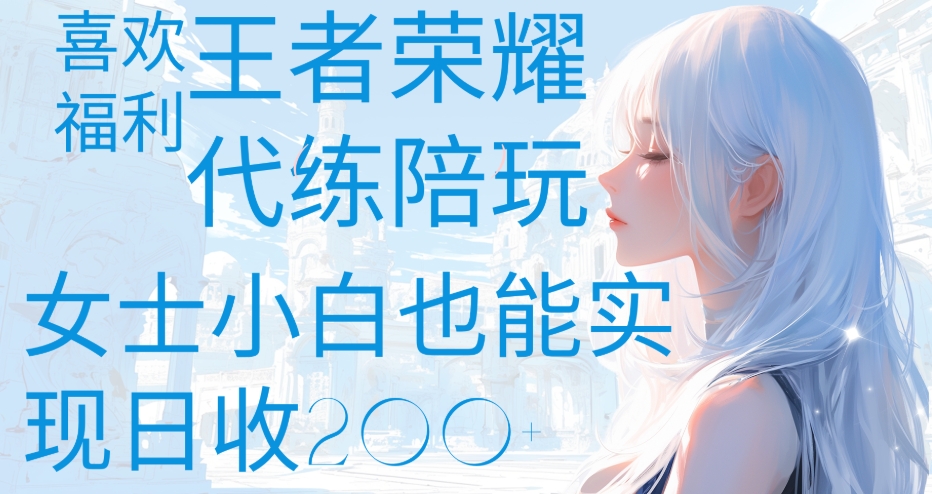 王者荣耀代打陪练喜欢王者的福利边玩还能多个收入女士小白也能轻松实现日收200+-繁星副业