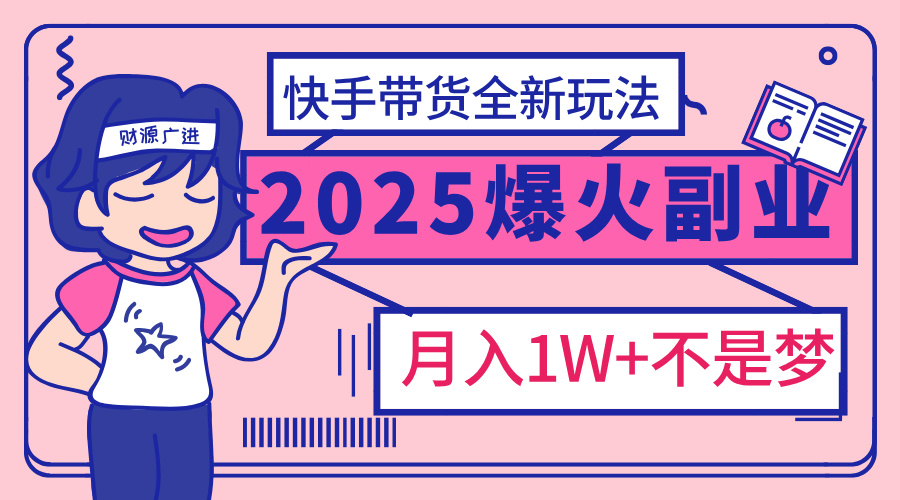 2025年爆红副业！快手带货全新玩法，月入1万加不是梦！-繁星副业