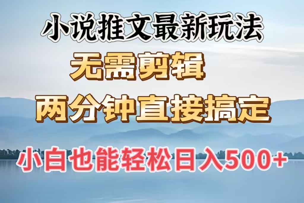 小说推文最新玩法，无需剪辑，两分钟直接搞定，小白也能轻松日入500＋-繁星副业