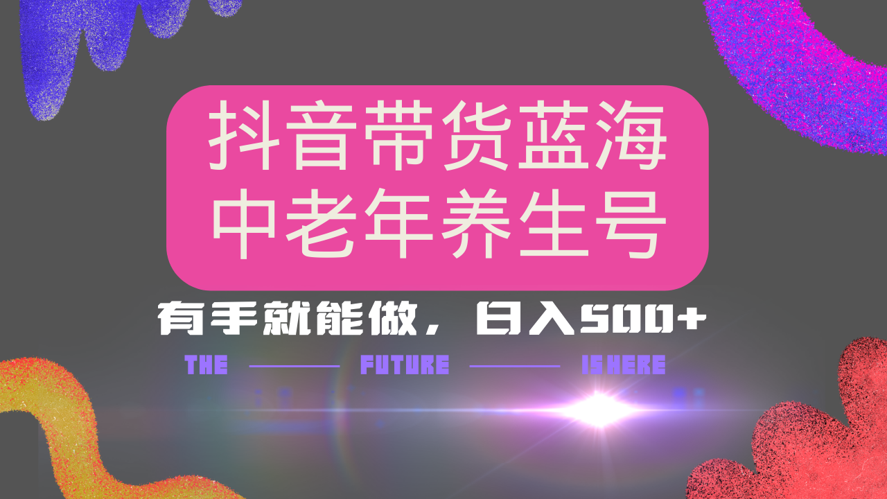 抖音带货冷门赛道，用AI做中老年养生号，可矩阵放大，小白也能月入30000+多种变现方式，保姆级教程-繁星副业