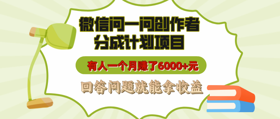 微信问一问创作者分成计划项目，有人一个月赚了6000+元，回答问题就能拿收益-繁星副业