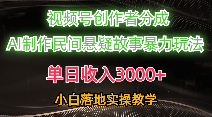 单日收入3000+，视频号创作者分成，AI创作民间悬疑故事，条条爆流量，小白也能轻松上手-繁星副业