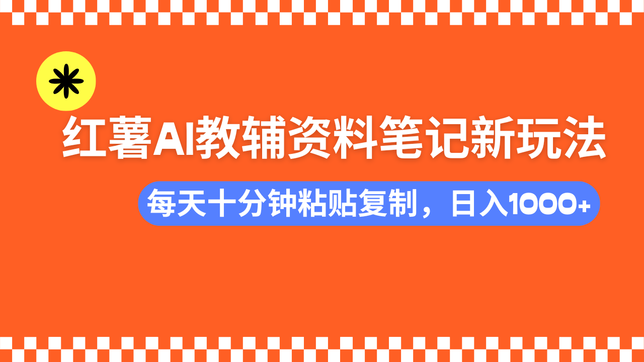 小红书AI教辅资料笔记新玩法，0门槛，可批量可复制，一天十分钟发笔记轻松日入1000+-繁星副业