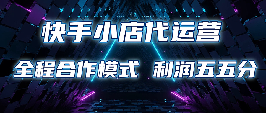 快手小店代运营 限时托管计划合作模式 利润五五分成-繁星副业