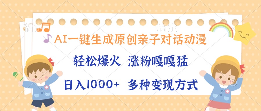 AI一键生成原创亲子对话动漫，单条视频播放破千万 ，日入1000+，多种变现方式-繁星副业
