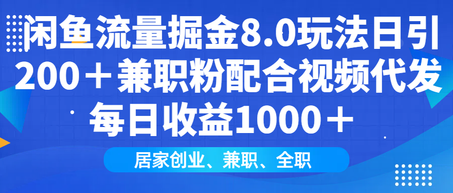闲鱼流量掘金8.0玩法日引200＋兼职粉配合做视频代发每日收益1000＋-繁星副业