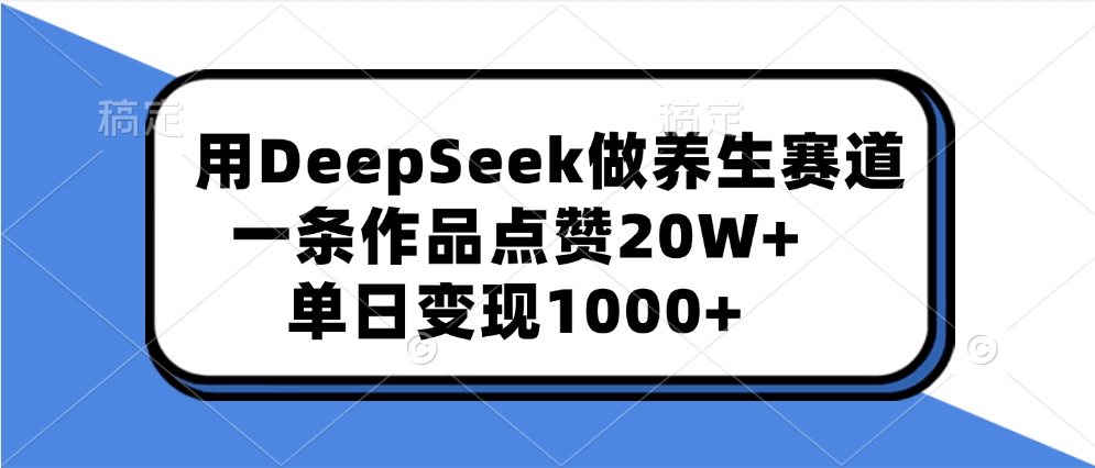 用DeepSeek做养生赛道，一条作品点赞20W+，单日变现1000+-繁星副业