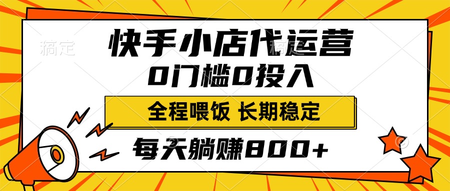 快手小店代运营，0投入0门槛，每天躺赚800+，长期稳定-繁星副业