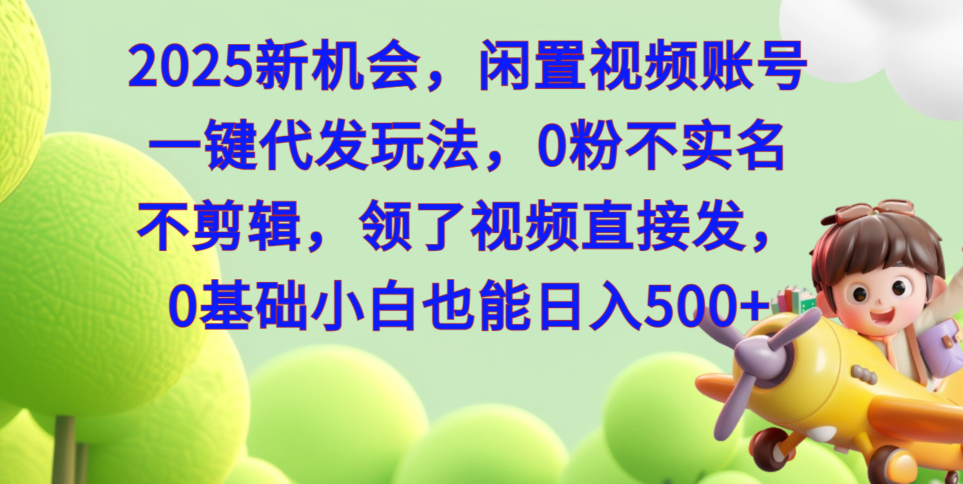 2025新机会，闲置视频账号一键代发玩法，0粉不实名不剪辑，领了视频直接发，0基础小白也能日入500-繁星副业