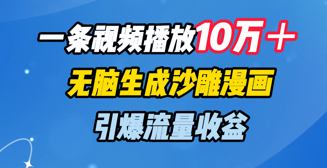 一条视频播放10万＋，无脑生成沙雕漫画，引爆流量收益-繁星副业