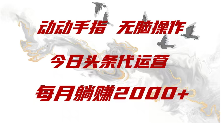 今日头条代运营，动动手指，每月躺赠2000+-繁星副业