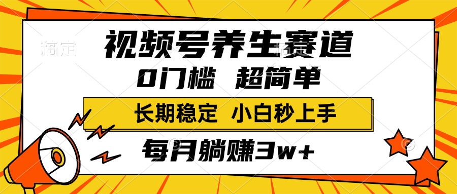 视频号养生赛道，一条视频1800，超简单，小白轻松月入3w+，长期稳定-繁星副业