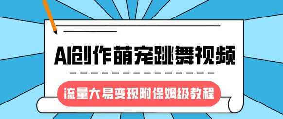 最新风口项目，AI创作萌宠跳舞视频，流量大易变现-繁星副业