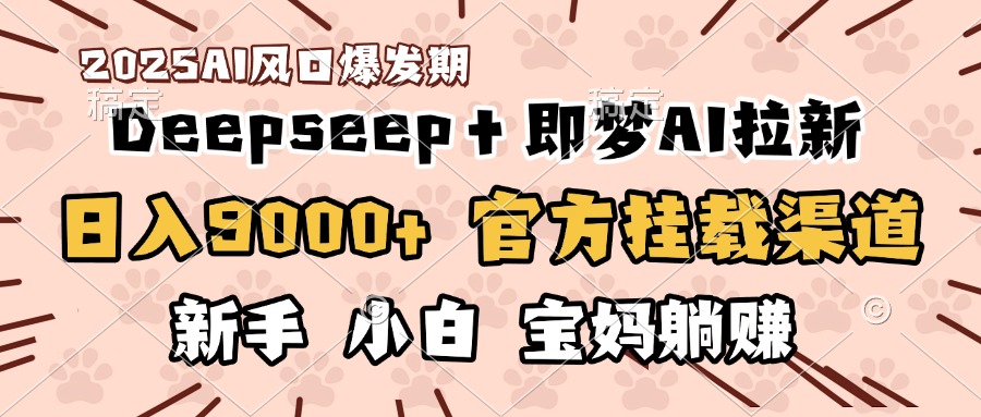 日入9000+！DeepSeep＋即梦拉新，官方挂载渠道，新手小白宝妈躺赚-繁星副业