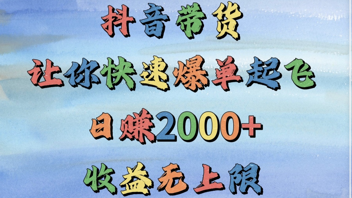 抖音带货，让你快速爆单起飞，日赚2000+，收益无上限-繁星副业