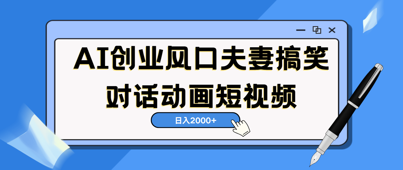 AI短视频创业风口！夫妻搞笑对话，动画短视频5分钟做一条，轻松日入2000（可矩阵放大）-繁星副业