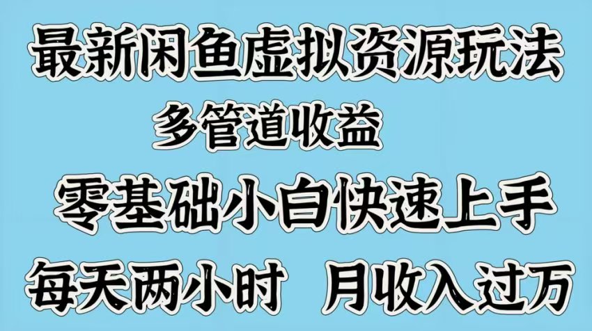 最新咸鱼虚拟资源玩法，多管道收益，零基础小白快速上手，每天两小时月收入过万-繁星副业