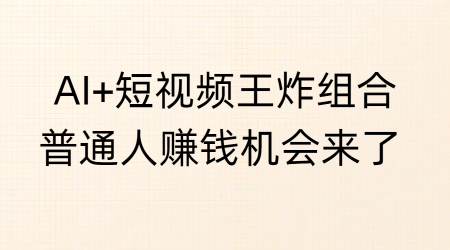 AI+短视频王炸组合，普通人赚钱机会来了-繁星副业