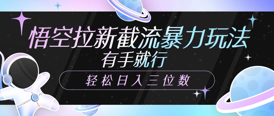 悟空拉新截流暴力玩法，有手就行，轻松日入三位数-繁星副业