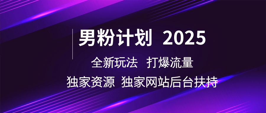 男粉计划2025全新玩法打爆流量 独家资源 独家网站 后台扶持-繁星副业