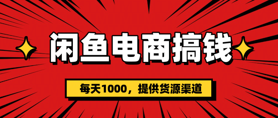 闲鱼电商搞钱，一天1000＋(提供货源）-繁星副业