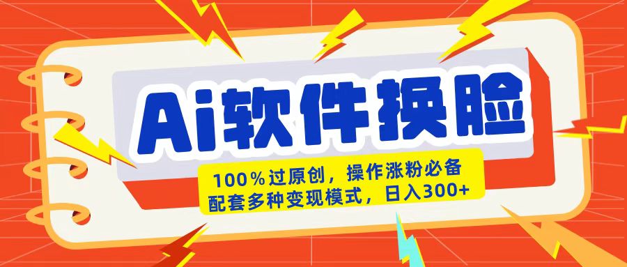 AI软件换脸100%过原创搬运涨粉必备配套多种变现模式日入300+-繁星副业