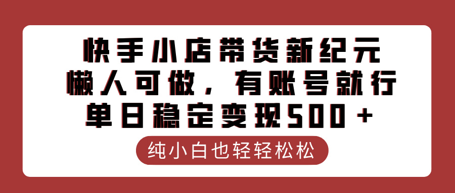 快手小店带货新纪元，懒人可做，有账号就行，单日稳定变现500＋-繁星副业