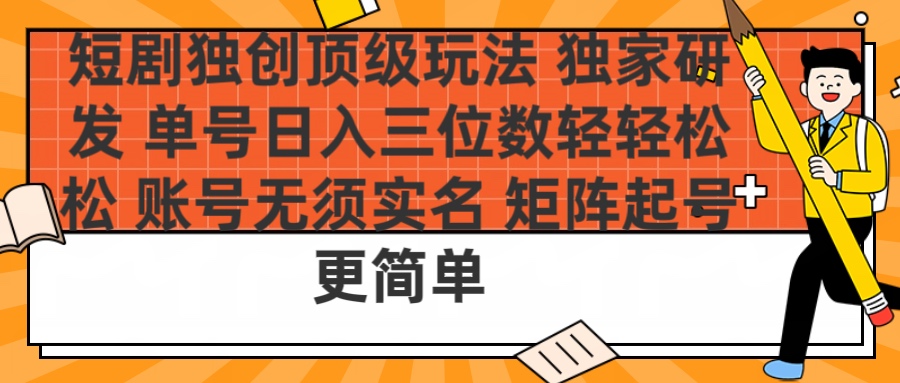 短剧独创顶级玩法 独家研发 单号日入三位数轻轻松松 账号无需实名 矩阵起号更简单-繁星副业