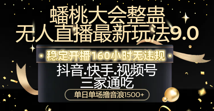 蟠桃大会整蛊无人直播新玩法9.0，稳定开播160小时无违规，抖音、快手、视频号三家通吃，单日单场撸音浪1500+-繁星副业