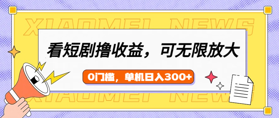 看短剧领收益，可矩阵无限放大，单机日收益300+，新手小白轻松上手！-繁星副业