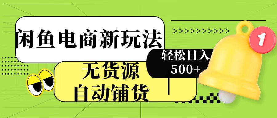 闲鱼电商新玩法！无货源自动铺货，每天两小时轻松日入500+-繁星副业