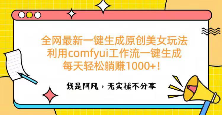 全网最新一键生成原创美女玩法 利用comfyui工作流一键生成每天轻松躺赚1000+！-繁星副业