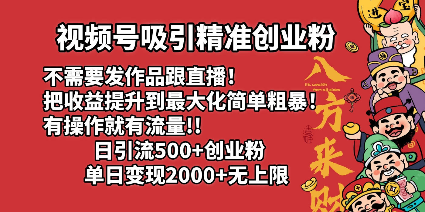 视频号吸引精准创业粉!不需要发作品跟直播！把收益提升到最大化，简单粗暴！有操作就有流量！日引500+创业粉，单日变现2000+无上限-繁星副业